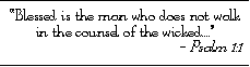 Blessed is the man who does 
	  not walk in the counsel of the wicked...  Psalm 1:1